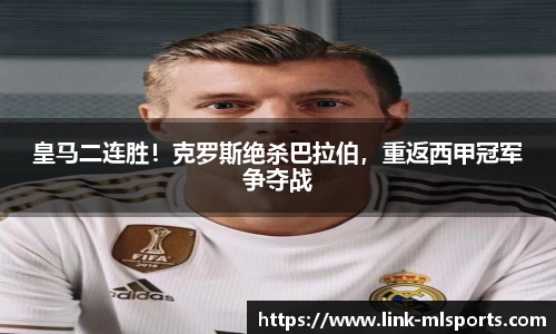 皇马二连胜！克罗斯绝杀巴拉伯，重返西甲冠军争夺战