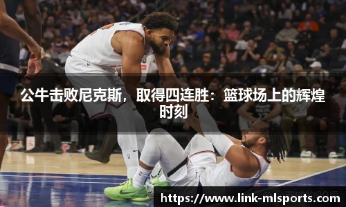 公牛击败尼克斯，取得四连胜：篮球场上的辉煌时刻