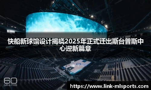 快船新球馆设计揭晓2025年正式迁出斯台普斯中心迎新篇章