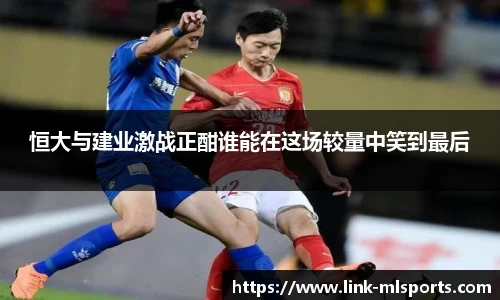 恒大与建业激战正酣谁能在这场较量中笑到最后