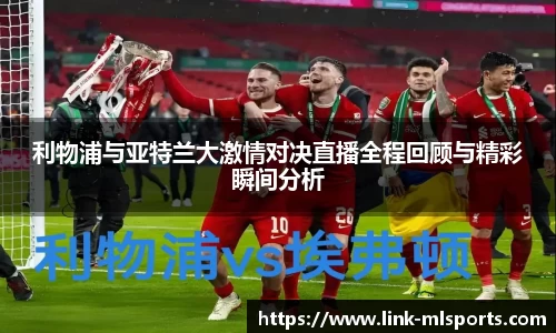 利物浦与亚特兰大激情对决直播全程回顾与精彩瞬间分析