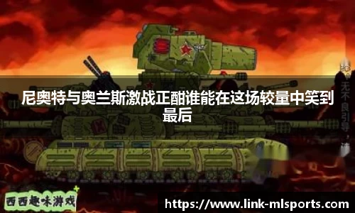 尼奥特与奥兰斯激战正酣谁能在这场较量中笑到最后