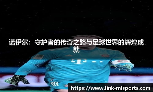 诺伊尔：守护者的传奇之路与足球世界的辉煌成就