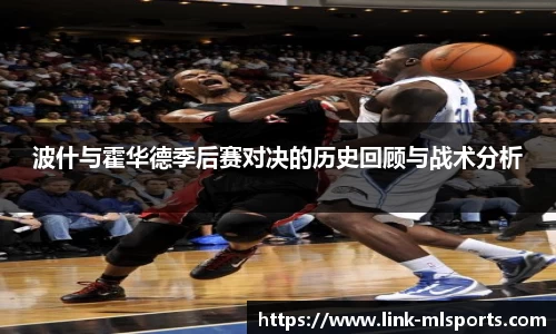 波什与霍华德季后赛对决的历史回顾与战术分析