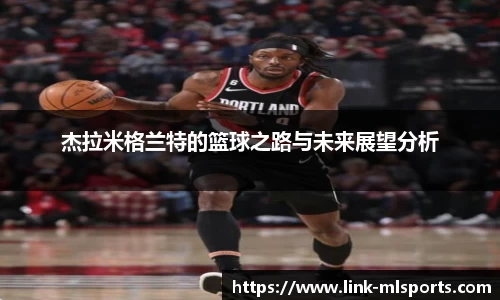 杰拉米格兰特的篮球之路与未来展望分析