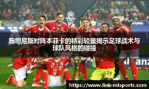施坦尼斯对阵本菲卡的精彩较量揭示足球战术与球队风格的碰撞