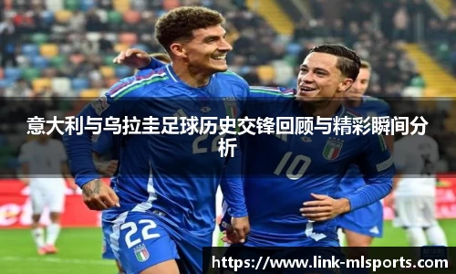 意大利与乌拉圭足球历史交锋回顾与精彩瞬间分析