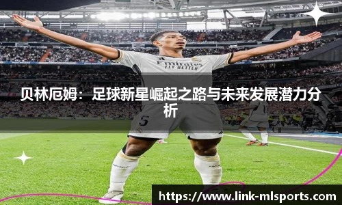 贝林厄姆：足球新星崛起之路与未来发展潜力分析
