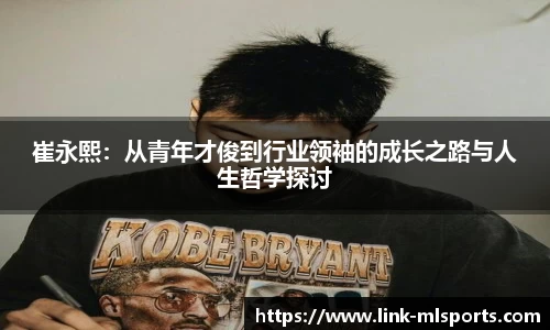 崔永熙：从青年才俊到行业领袖的成长之路与人生哲学探讨