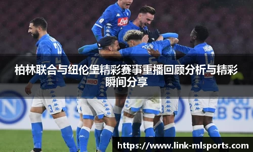 柏林联合与纽伦堡精彩赛事重播回顾分析与精彩瞬间分享