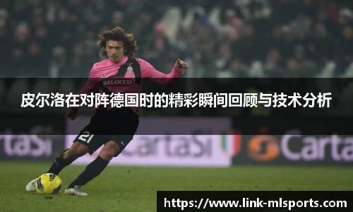皮尔洛在对阵德国时的精彩瞬间回顾与技术分析