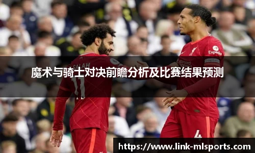 魔术与骑士对决前瞻分析及比赛结果预测