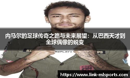 内马尔的足球传奇之路与未来展望：从巴西天才到全球偶像的蜕变