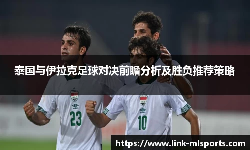 泰国与伊拉克足球对决前瞻分析及胜负推荐策略