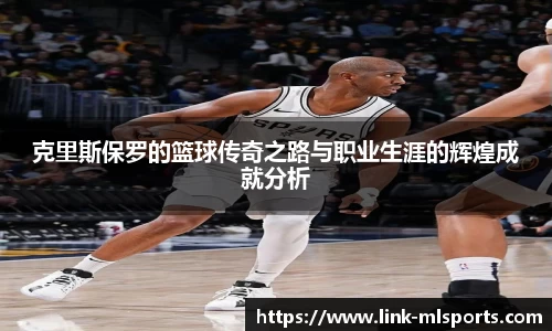 克里斯保罗的篮球传奇之路与职业生涯的辉煌成就分析