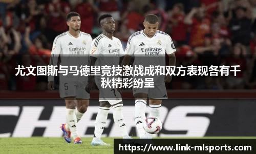 尤文图斯与马德里竞技激战成和双方表现各有千秋精彩纷呈