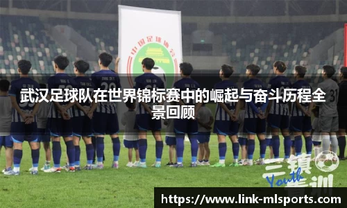 武汉足球队在世界锦标赛中的崛起与奋斗历程全景回顾