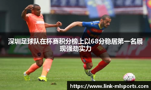 深圳足球队在杯赛积分榜上以68分稳居第一名展现强劲实力
