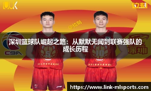 深圳篮球队崛起之路：从默默无闻到联赛强队的成长历程