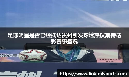 足球明星是否已经抵达贵州引发球迷热议期待精彩赛事盛况