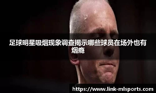 足球明星吸烟现象调查揭示哪些球员在场外也有烟瘾