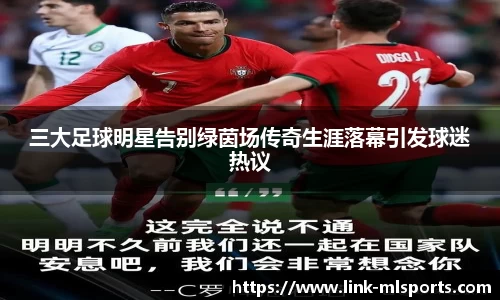 三大足球明星告别绿茵场传奇生涯落幕引发球迷热议