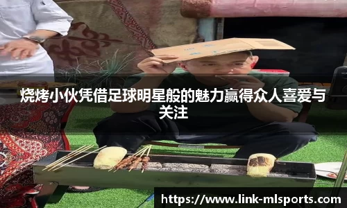 烧烤小伙凭借足球明星般的魅力赢得众人喜爱与关注